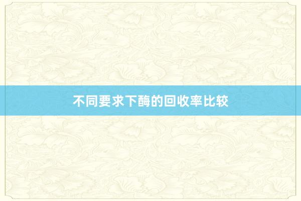 不同要求下酶的回收率比较