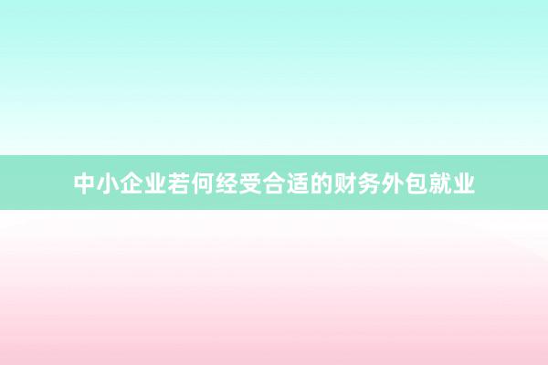 中小企业若何经受合适的财务外包就业
