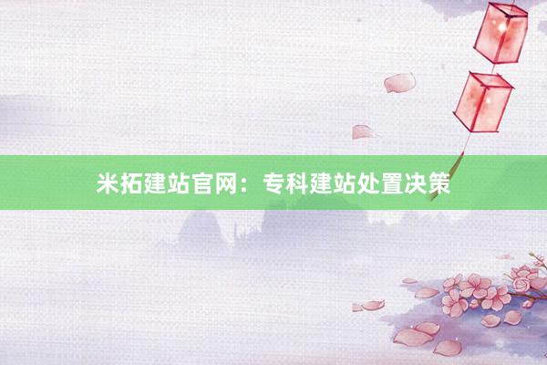 米拓建站官网：专科建站处置决策