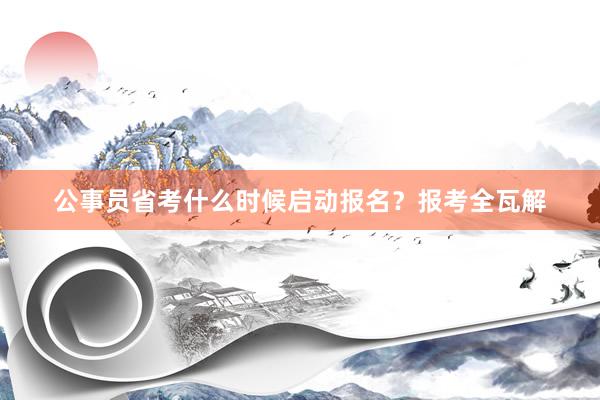 公事员省考什么时候启动报名？报考全瓦解