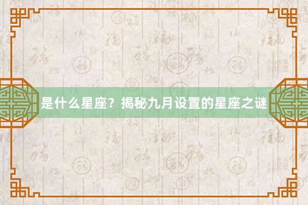 是什么星座？揭秘九月设置的星座之谜