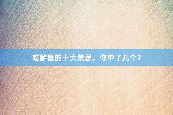 吃鲈鱼的十大禁忌，你中了几个？