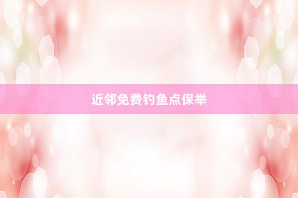 近邻免费钓鱼点保举
