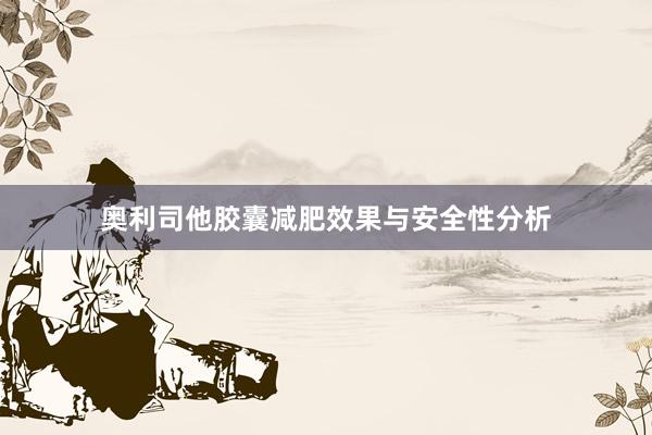 奥利司他胶囊减肥效果与安全性分析